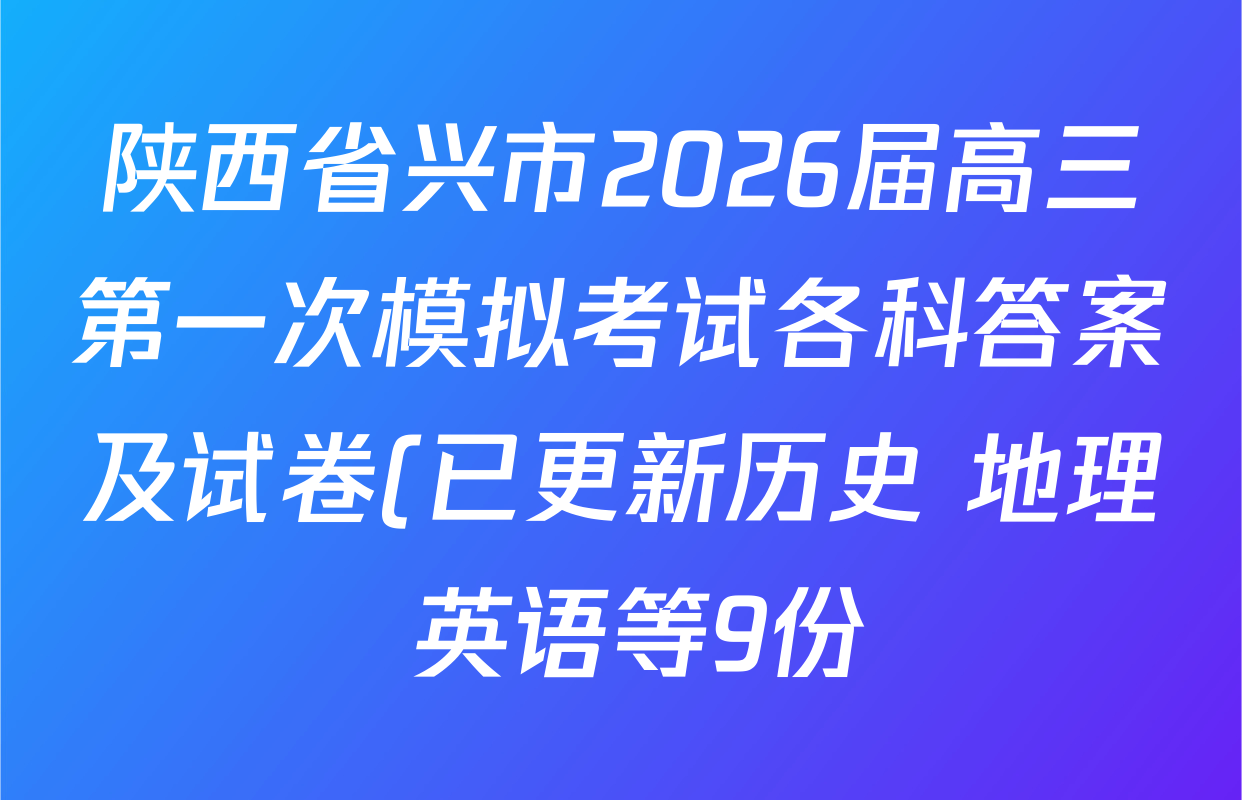 陕西省兴市2026届高三第一次模拟考试各科答案及试卷(已更新历史 地理 英语等9份) 陕西省兴市2026届高三第一次模拟考试各科答案及试卷(已更新历史 地理 英语等9份)